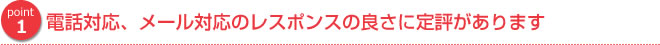 電話対応、メール対応のレスポンスの良さに定評があります