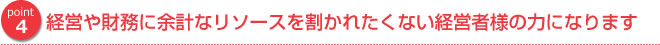 経営や財務に余計なリソースを割かれたくない経営者様の力になります