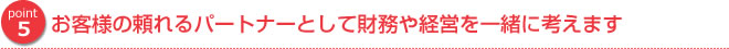 お客様の頼れるパートナーとして財務や経営を一緒に考えます
